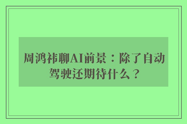 周鸿祎聊AI前景：除了自动驾驶还期待什么？