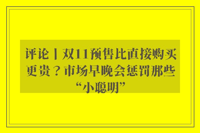 评论丨双11预售比直接购买更贵？市场早晚会惩罚那些“小聪明”