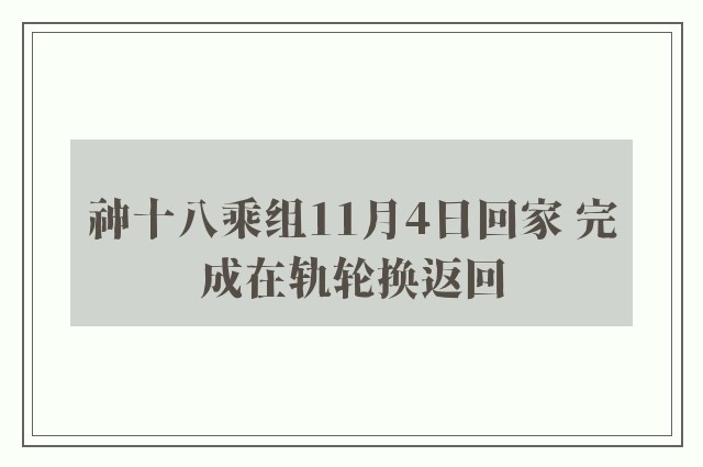 神十八乘组11月4日回家 完成在轨轮换返回