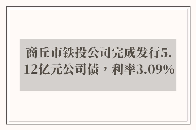 商丘市铁投公司完成发行5.12亿元公司债，利率3.09％