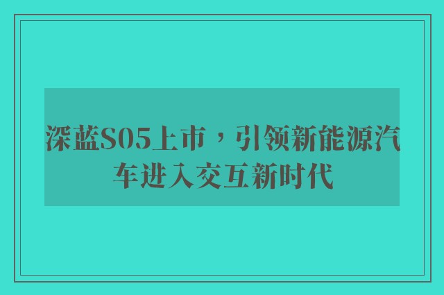 深蓝S05上市，引领新能源汽车进入交互新时代