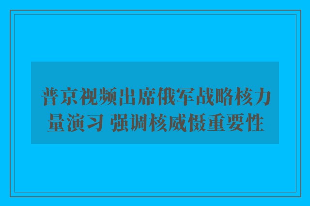 普京视频出席俄军战略核力量演习 强调核威慑重要性