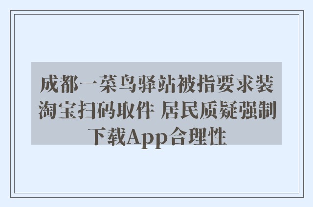 成都一菜鸟驿站被指要求装淘宝扫码取件 居民质疑强制下载App合理性