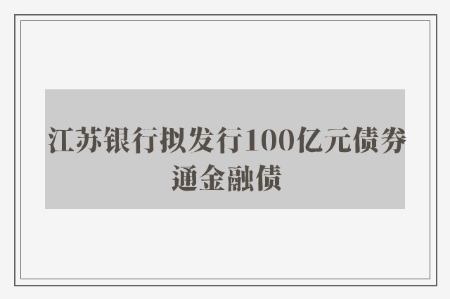 江苏银行拟发行100亿元债券通金融债