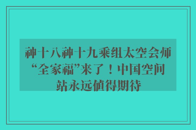 神十八神十九乘组太空会师“全家福”来了！中国空间站永远值得期待