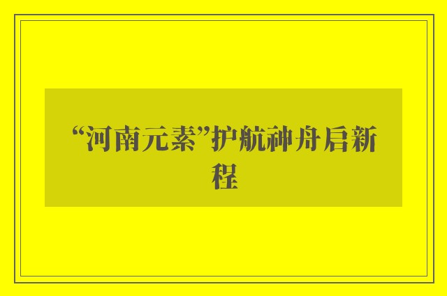 “河南元素”护航神舟启新程