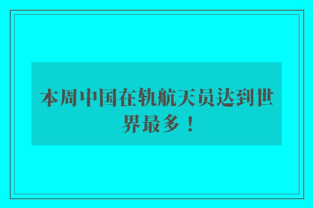 本周中国在轨航天员达到世界最多！