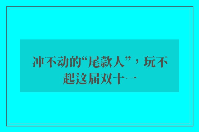 冲不动的“尾款人”，玩不起这届双十一