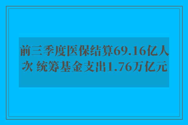 前三季度医保结算69.16亿人次 统筹基金支出1.76万亿元