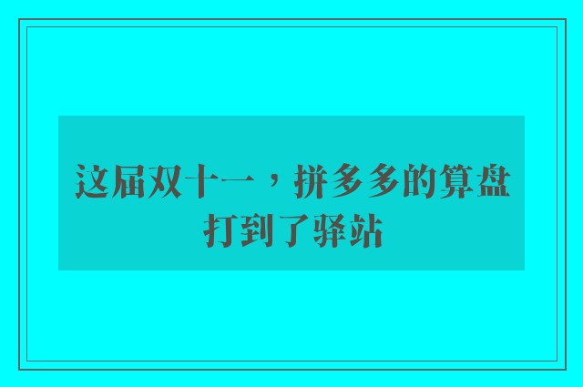 这届双十一，拼多多的算盘打到了驿站