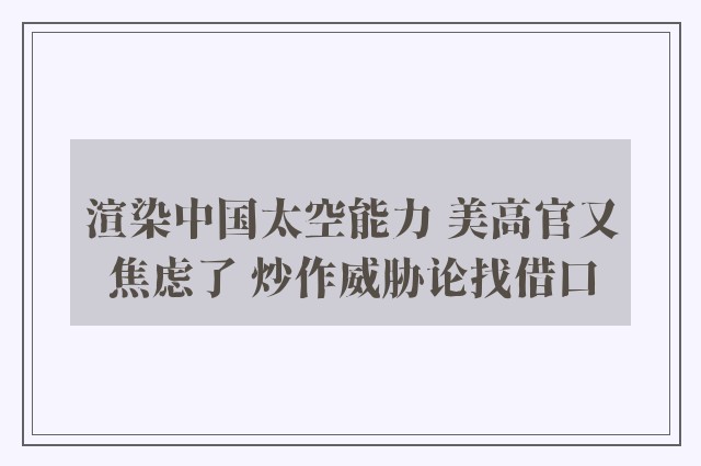 渲染中国太空能力 美高官又焦虑了 炒作威胁论找借口