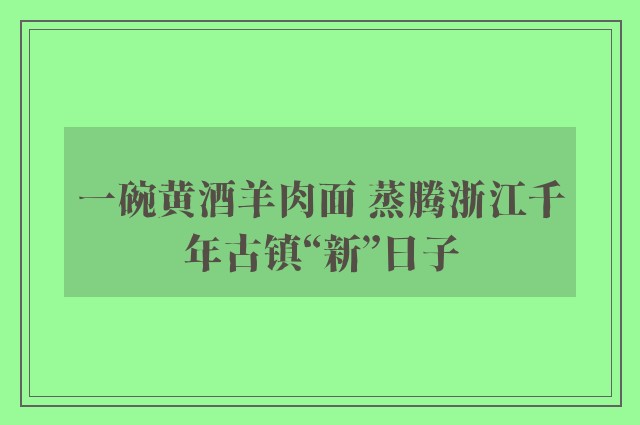 一碗黄酒羊肉面 蒸腾浙江千年古镇“新”日子