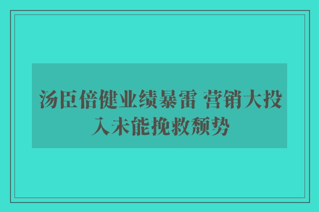 汤臣倍健业绩暴雷 营销大投入未能挽救颓势