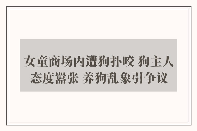 女童商场内遭狗扑咬 狗主人态度嚣张 养狗乱象引争议