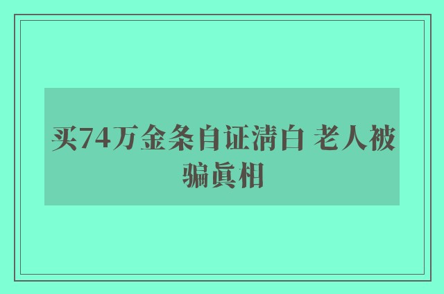 买74万金条自证清白 老人被骗真相