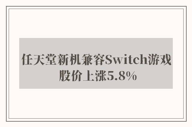 任天堂新机兼容Switch游戏 股价上涨5.8%