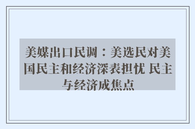 美媒出口民调：美选民对美国民主和经济深表担忧 民主与经济成焦点