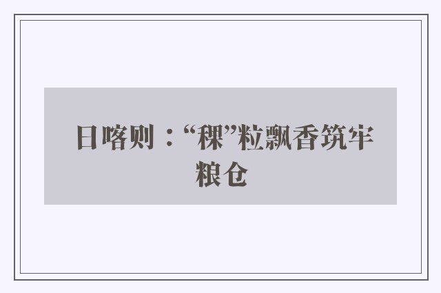 日喀则：“稞”粒飘香筑牢粮仓