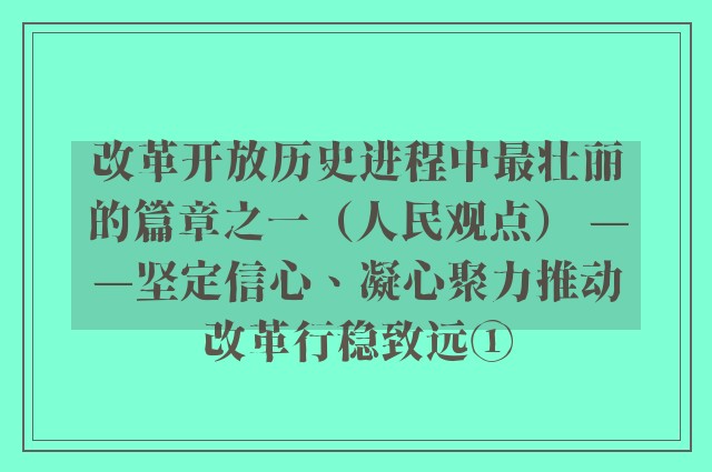 改革开放历史进程中最壮丽的篇章之一（人民观点） ——坚定信心、凝心聚力推动改革行稳致远①