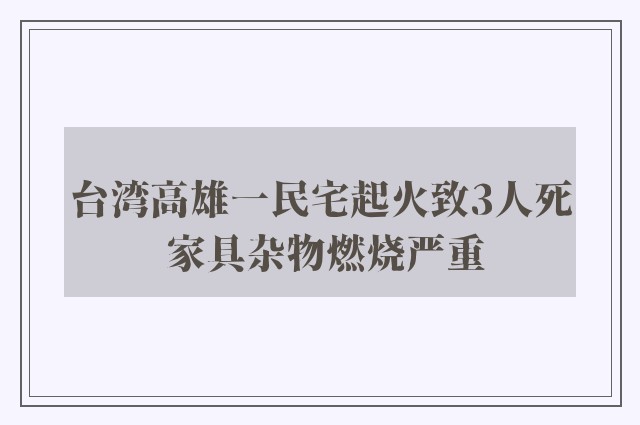 台湾高雄一民宅起火致3人死 家具杂物燃烧严重