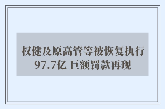 权健及原高管等被恢复执行97.7亿 巨额罚款再现