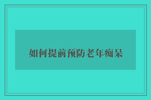 如何提前预防老年痴呆