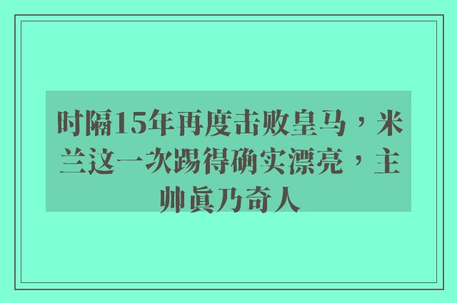 时隔15年再度击败皇马，米兰这一次踢得确实漂亮，主帅真乃奇人