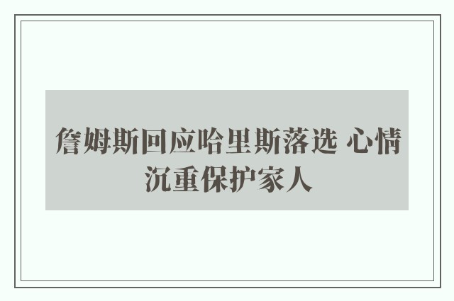 詹姆斯回应哈里斯落选 心情沉重保护家人