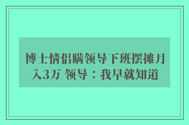 博士情侣瞒领导下班摆摊月入3万 领导：我早就知道