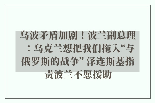 乌波矛盾加剧！波兰副总理：乌克兰想把我们拖入“与俄罗斯的战争” 泽连斯基指责波兰不愿援助