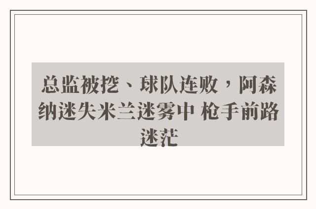 总监被挖、球队连败，阿森纳迷失米兰迷雾中 枪手前路迷茫