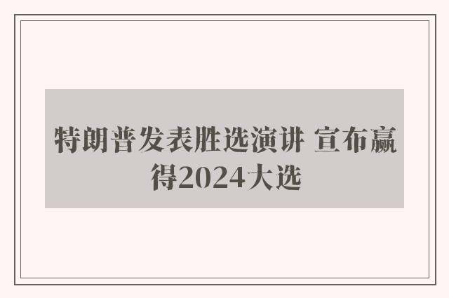 特朗普发表胜选演讲 宣布赢得2024大选