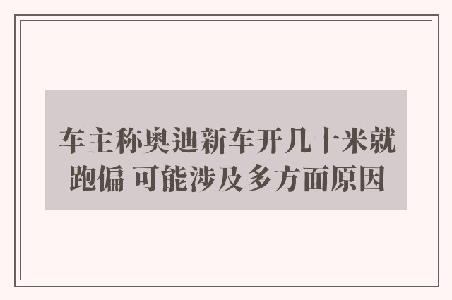 车主称奥迪新车开几十米就跑偏 可能涉及多方面原因