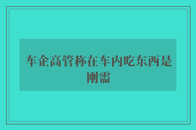 车企高管称在车内吃东西是刚需