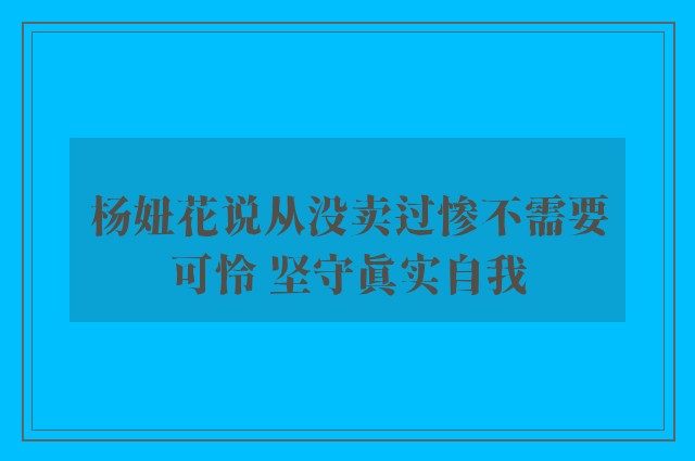 杨妞花说从没卖过惨不需要可怜 坚守真实自我