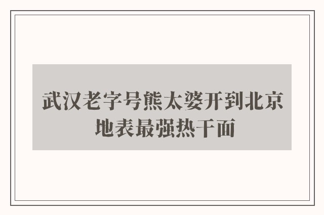 武汉老字号熊太婆开到北京 地表最强热干面