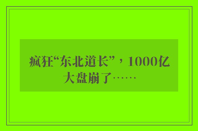 疯狂“东北道长”，1000亿大盘崩了……