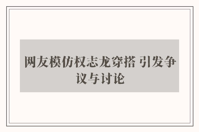 网友模仿权志龙穿搭 引发争议与讨论