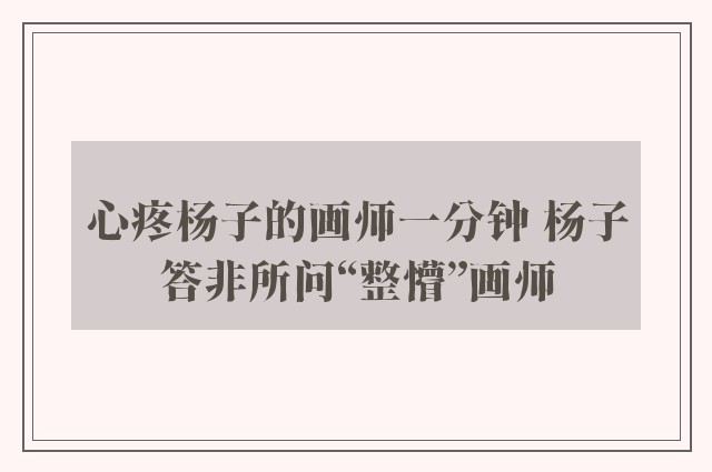 心疼杨子的画师一分钟 杨子答非所问“整懵”画师