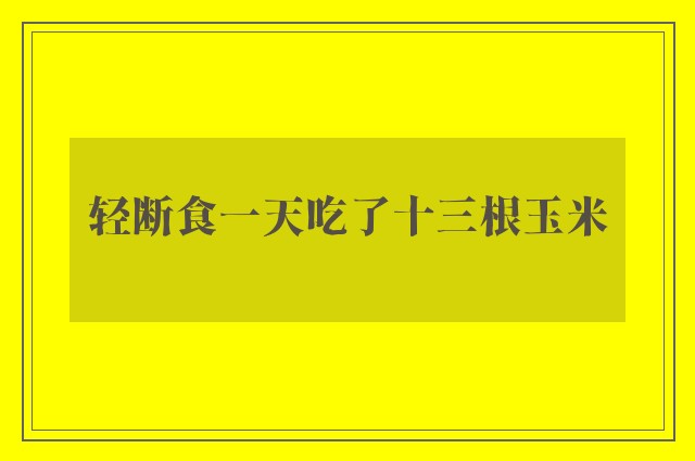 轻断食一天吃了十三根玉米