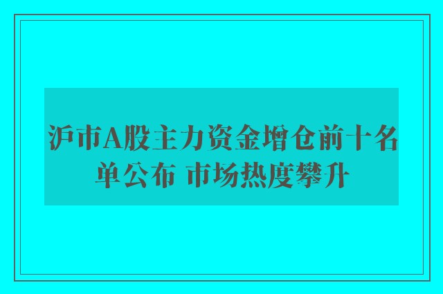 沪市A股主力资金增仓前十名单公布 市场热度攀升