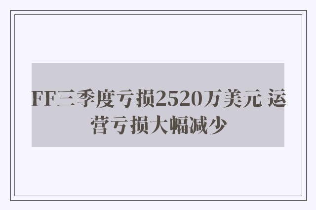 FF三季度亏损2520万美元 运营亏损大幅减少