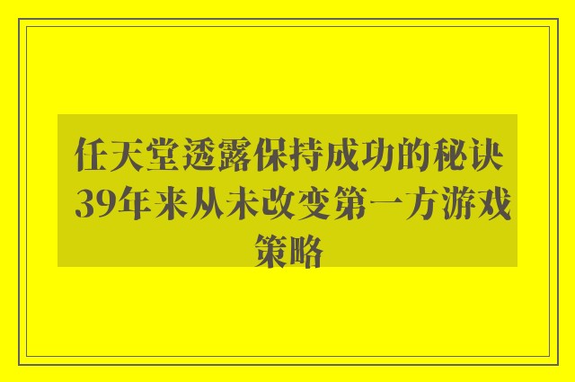 任天堂透露保持成功的秘诀 39年来从未改变第一方游戏策略