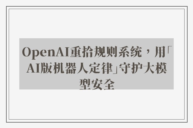 OpenAI重拾规则系统，用「AI版机器人定律」守护大模型安全