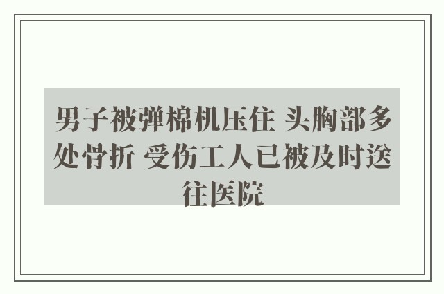 男子被弹棉机压住 头胸部多处骨折 受伤工人已被及时送往医院