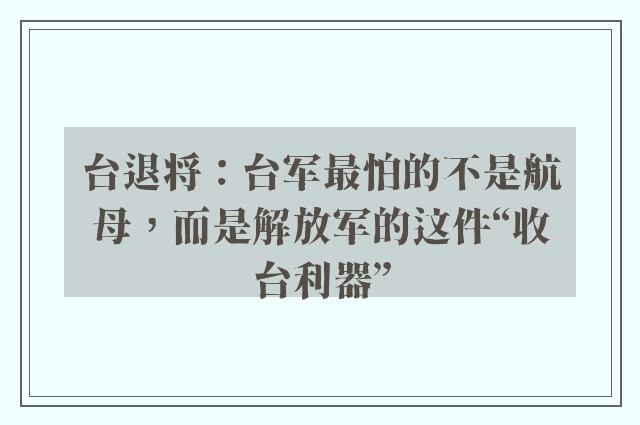 台退将：台军最怕的不是航母，而是解放军的这件“收台利器”