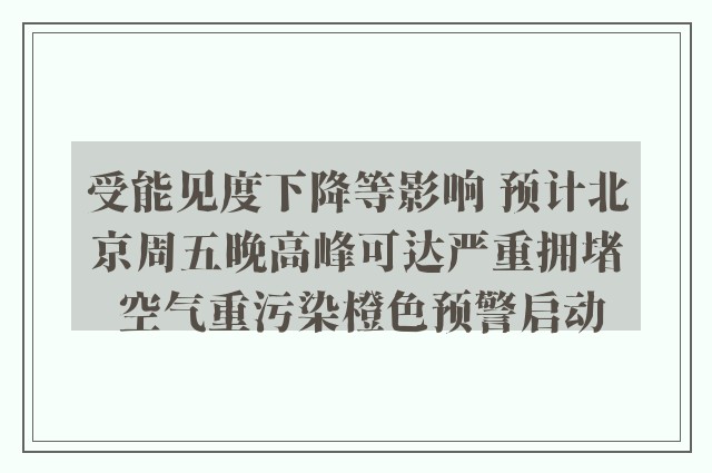 受能见度下降等影响 预计北京周五晚高峰可达严重拥堵 空气重污染橙色预警启动