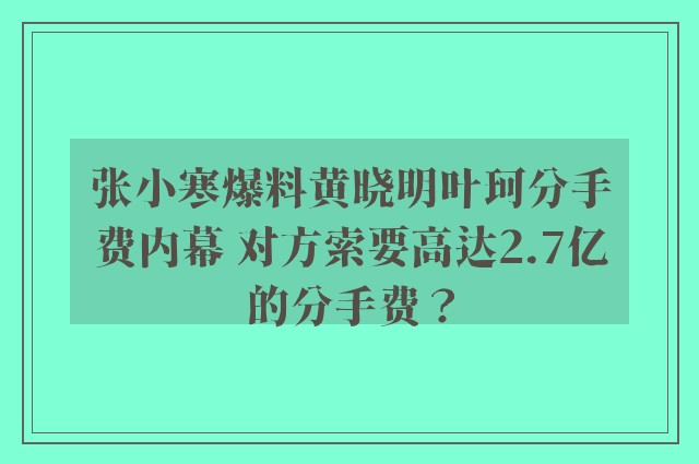 张小寒爆料黄晓明叶珂分手费内幕 对方索要高达2.7亿的分手费？