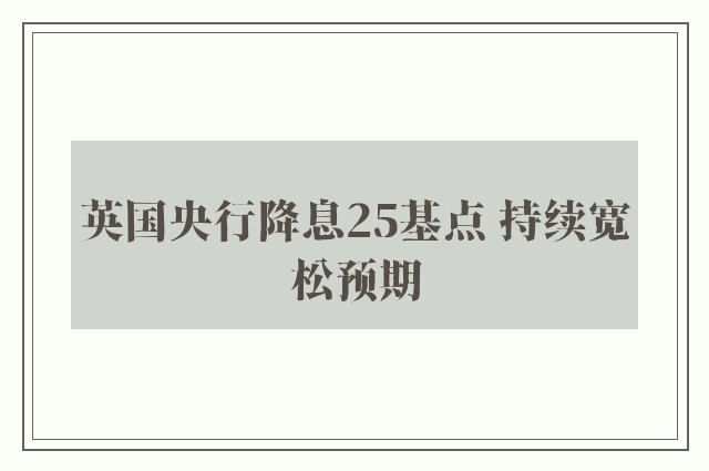 英国央行降息25基点 持续宽松预期