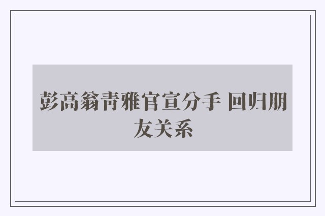 彭高翁青雅官宣分手 回归朋友关系